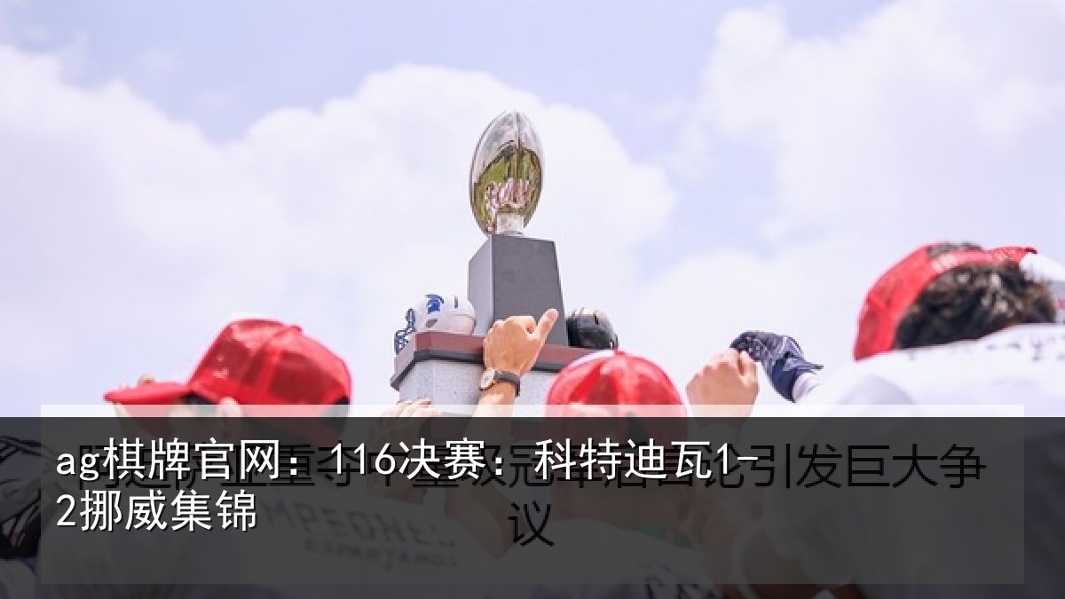 ag棋牌官网：116决赛：科特迪瓦1-2挪威集锦