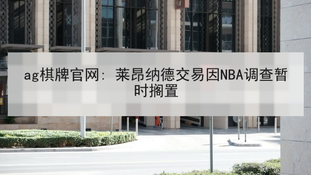 ag棋牌官网: 莱昂纳德交易因NBA调查暂时搁置