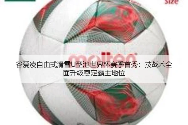 谷爱凌自由式滑雪U型池世界杯赛季首秀：技战术全面升级奠定霸主地位