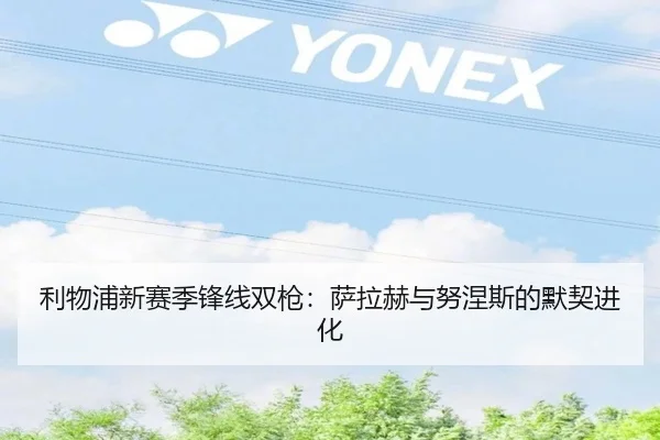 利物浦新赛季锋线双枪：萨拉赫与努涅斯的默契进化