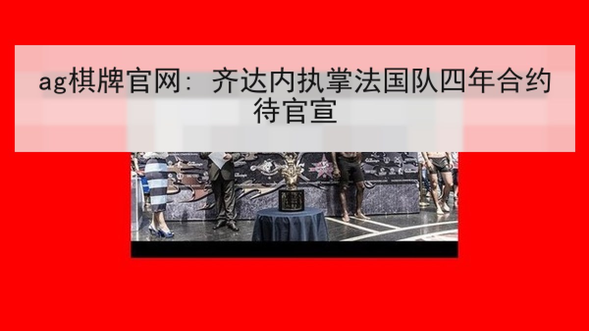 ag棋牌官网: 齐达内执掌法国队四年合约待官宣 ag棋牌官网: 齐达内执掌法国队四年合约待官宣