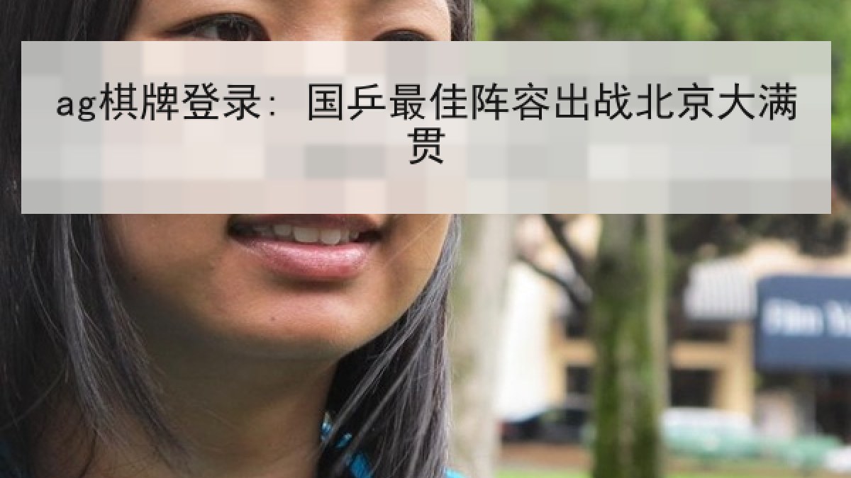 ag棋牌登录: 国乒最佳阵容出战北京大满贯