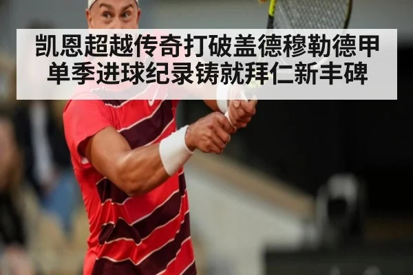 凯恩超越传奇打破盖德穆勒德甲单季进球纪录铸就拜仁新丰碑