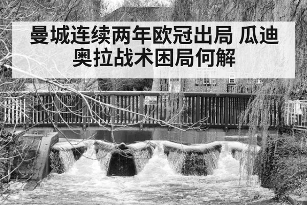 曼城连续两年欧冠出局 瓜迪奥拉战术困局何解