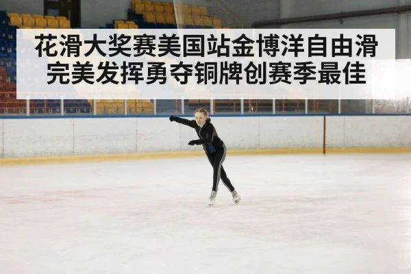 花滑大奖赛美国站金博洋自由滑完美发挥勇夺铜牌创赛季最佳