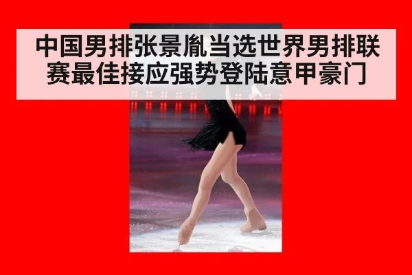 中国男排张景胤当选世界男排联赛最佳接应强势登陆意甲豪门
