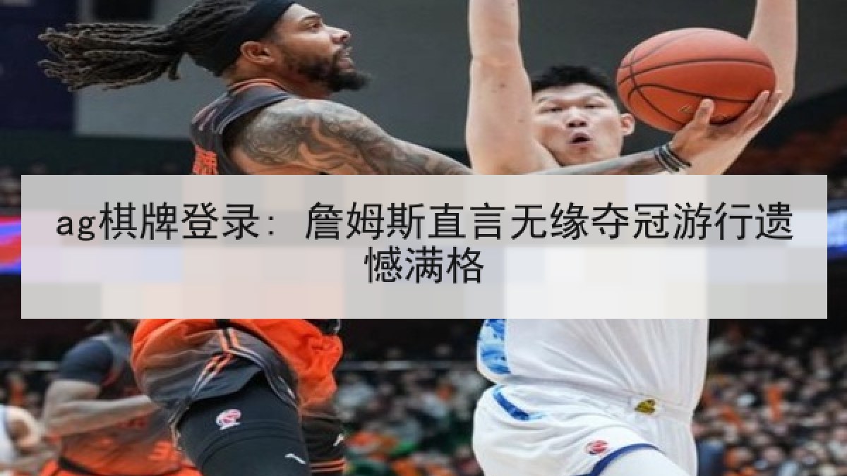ag棋牌登录: 詹姆斯直言无缘夺冠游行遗憾满格