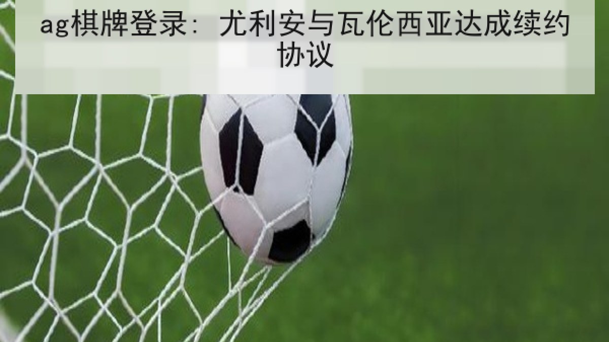 ag棋牌登录: 尤利安与瓦伦西亚达成续约协议 ag棋牌登录: 尤利安与瓦伦西亚达成续约协议