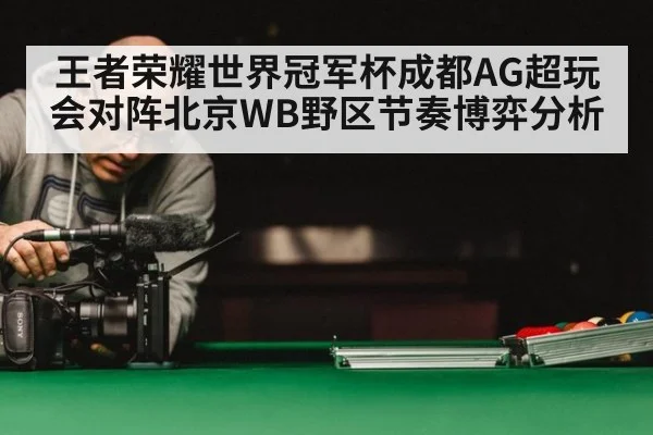 王者荣耀世界冠军杯成都AG超玩会对阵北京WB野区节奏博弈分析